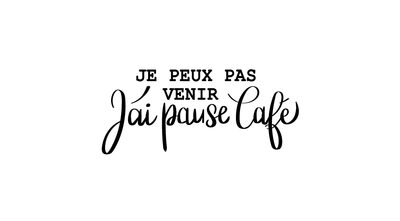 Je peux pas venir j'ai pause café x5